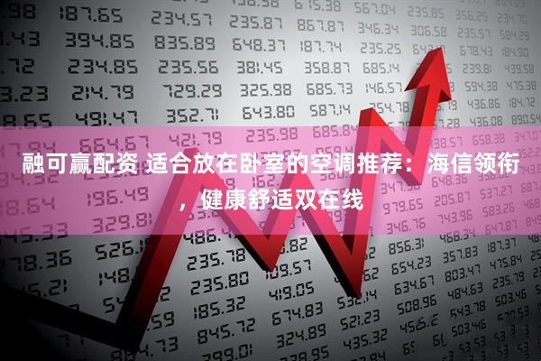 融可赢配资 适合放在卧室的空调推荐：海信领衔，健康舒适双在线