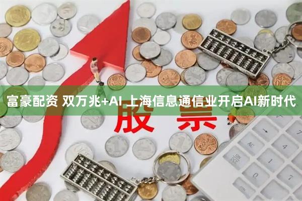 富豪配资 双万兆+AI 上海信息通信业开启AI新时代