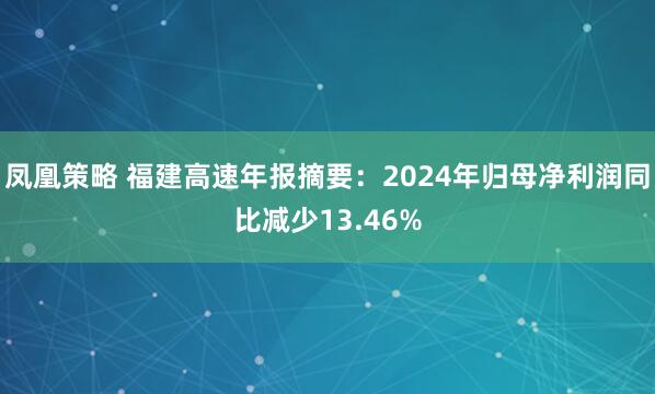 凤凰策略 福建高速年报摘要：2024年归母净利润同比减少13.46%