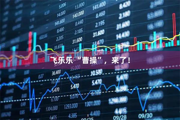 飞乐乐 “曹操”，来了！