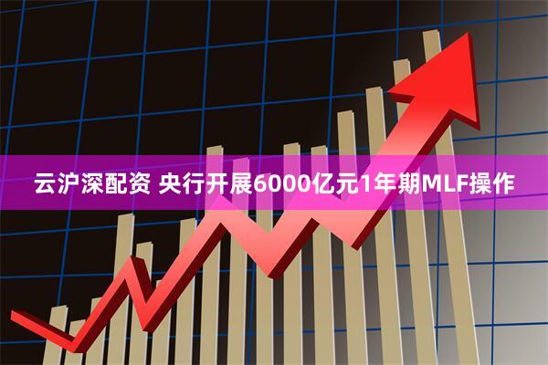 云沪深配资 央行开展6000亿元1年期MLF操作