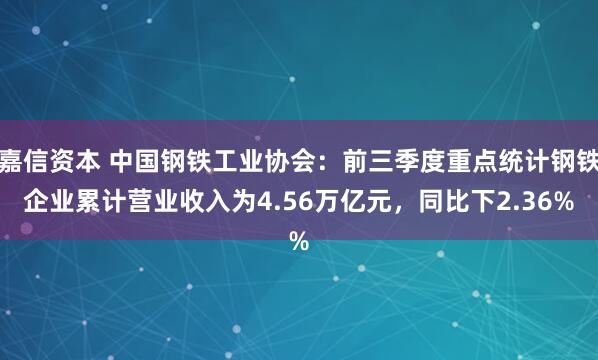 嘉信资本 中国钢铁工业协会：前三季度重点统计钢铁企业累计营业收入为4.56万亿元，同比下2.36%