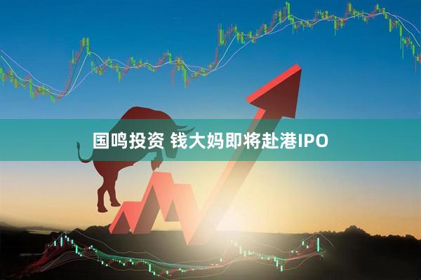 国鸣投资 钱大妈即将赴港IPO