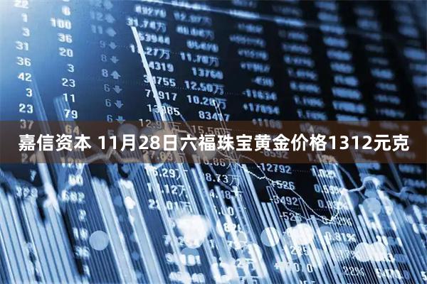 嘉信资本 11月28日六福珠宝黄金价格1312元克