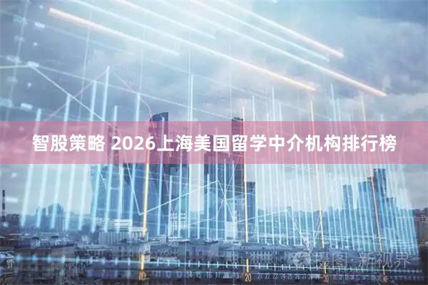 智股策略 2026上海美国留学中介机构排行榜