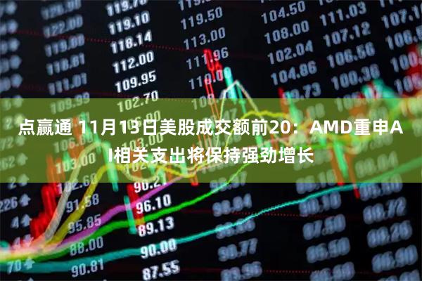 点赢通 11月13日美股成交额前20：AMD重申AI相关支出将保持强劲增长