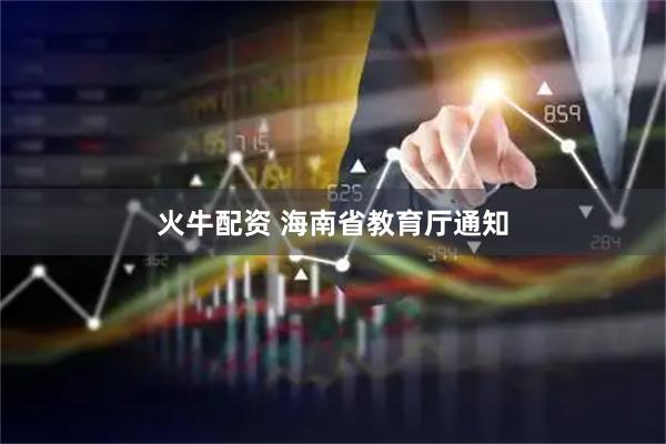 火牛配资 海南省教育厅通知
