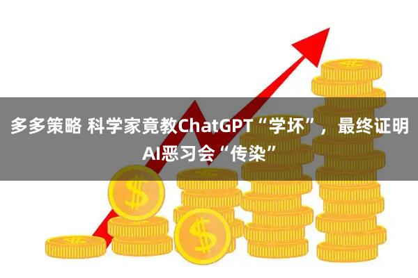 多多策略 科学家竟教ChatGPT“学坏”，最终证明AI恶习会“传染”